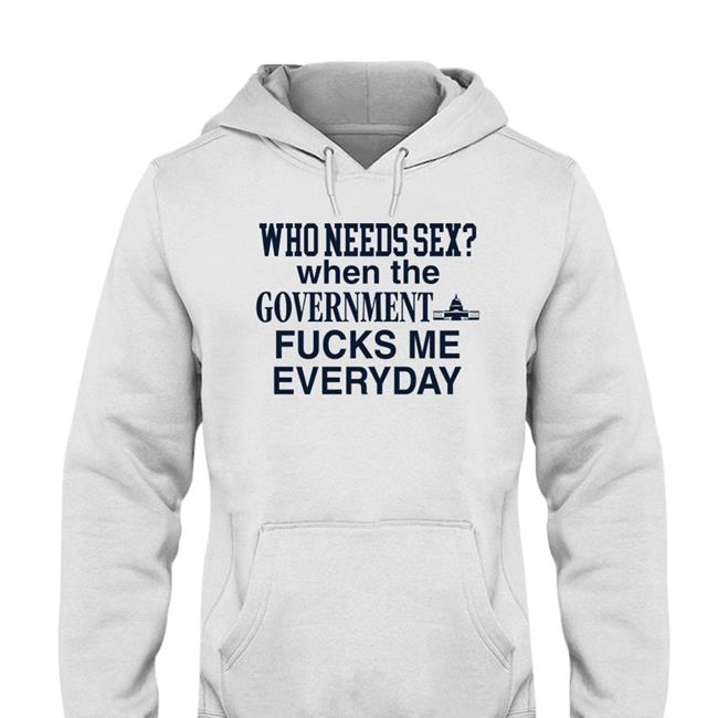 Barelylegalclothing Tiktok Who Needs Sex When The Government Fucks Me Everyday Hooded Sweatshirt Barely Legal Clothes Merch