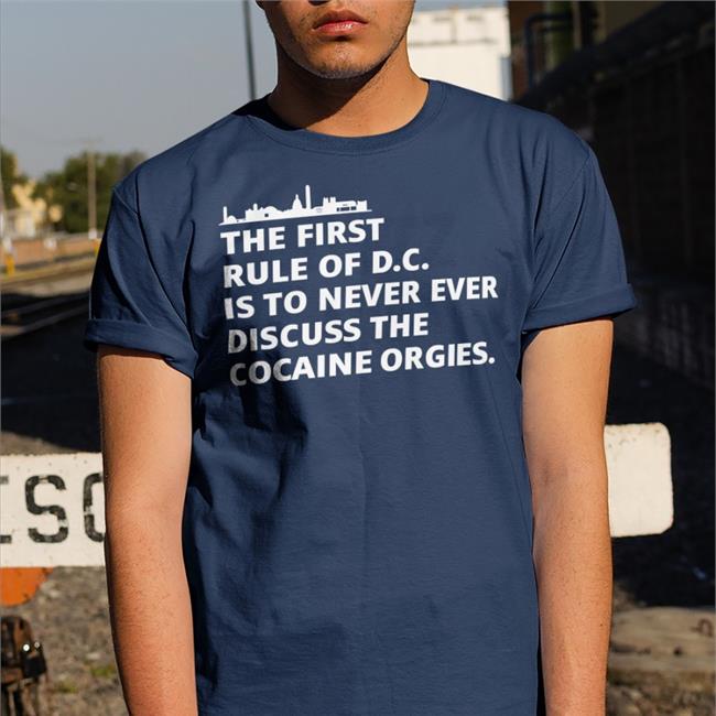 Tired Press Secretary Merch The First Rule Of Dc Is To Never Ever Discuss The Cocaine Orgies T Shirt First Rule Of Dc Sustainable T Shirt Ryan James Girdusky