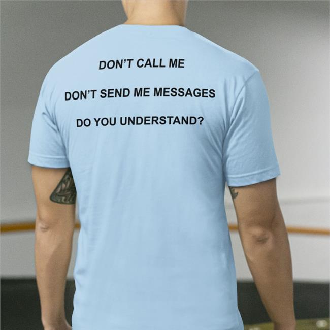 Shirts That Go Hard Don't Call Me Don't Send Me Messages Do You Understand T Shirt Grey