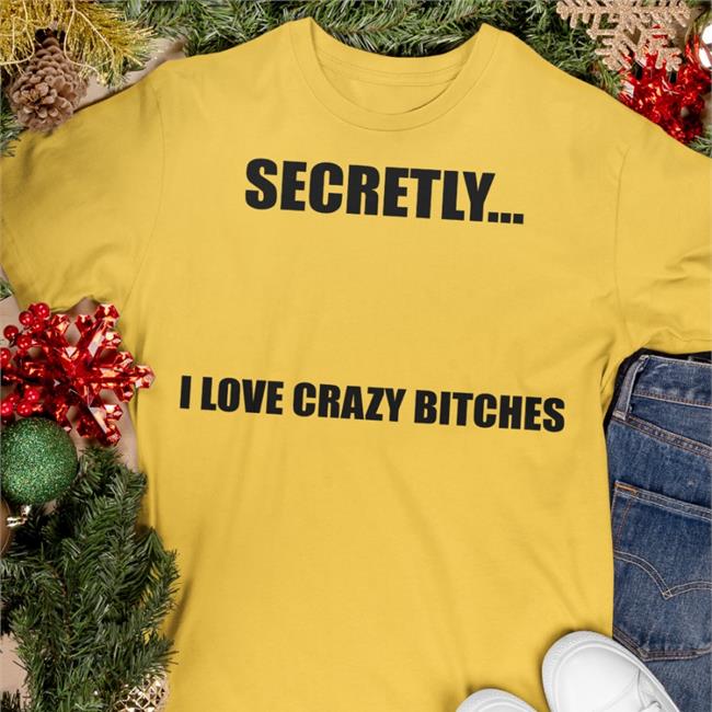 Secretly I Love Crazy Bitches Shirts White