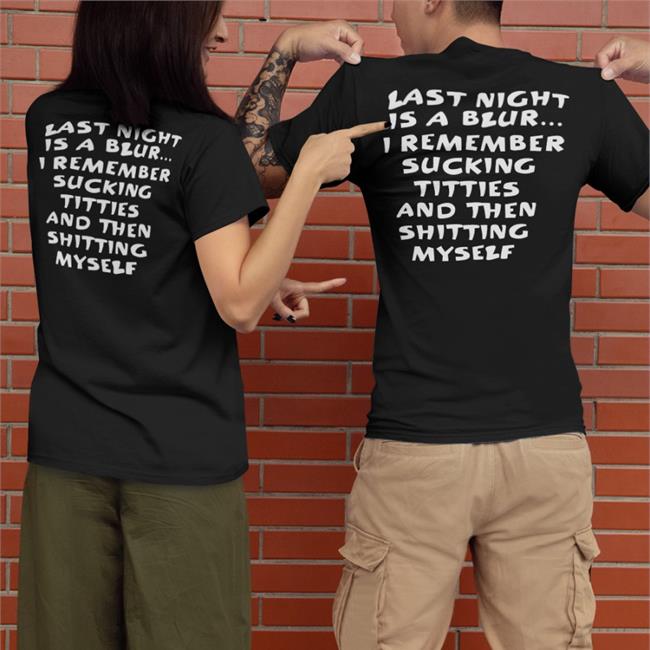 Last Night Is A Blur I Remember Sucking Titties And Then Shitting Myself Hoodie Shirts That Go Hard