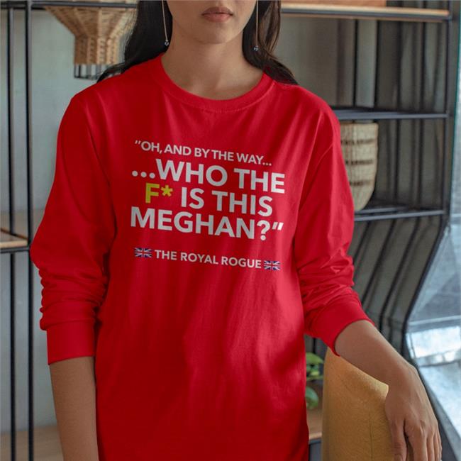 Oh And By The Way Who The F Is This Meghan Shirts