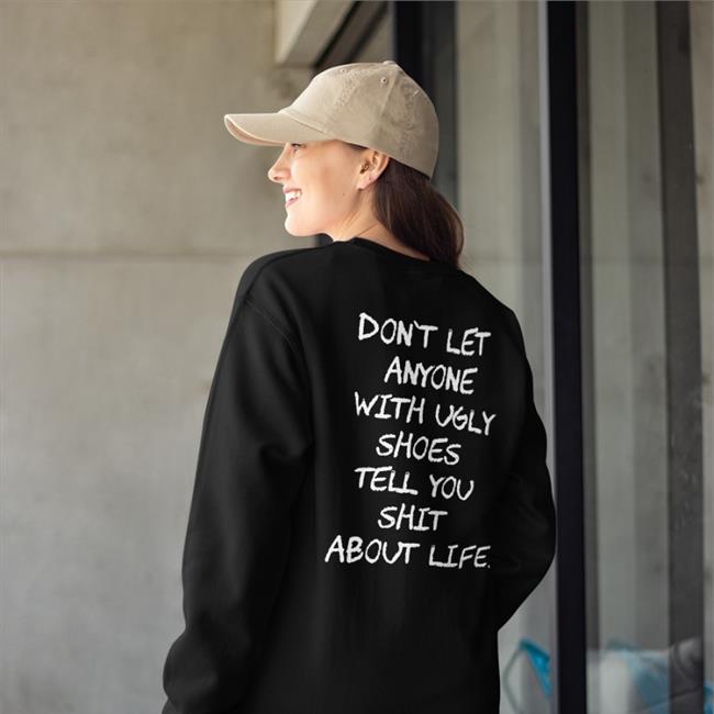 Don't Let Anyone With Ugly Shoes Tell You Shit About Life Shirts Black