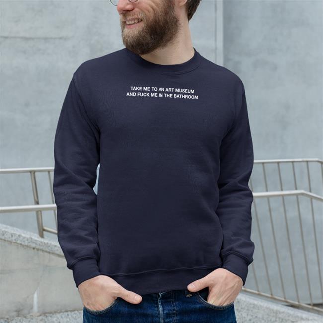 Shirts That Go Hard Take Me To An Art Museum And Fuck Me In The Bathroom T Shirt