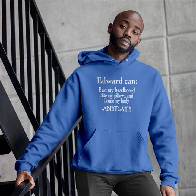 Edward Can Bust My Headboard Bite My Pillows And Bruise My Body Anyday Shirt Twishitposting