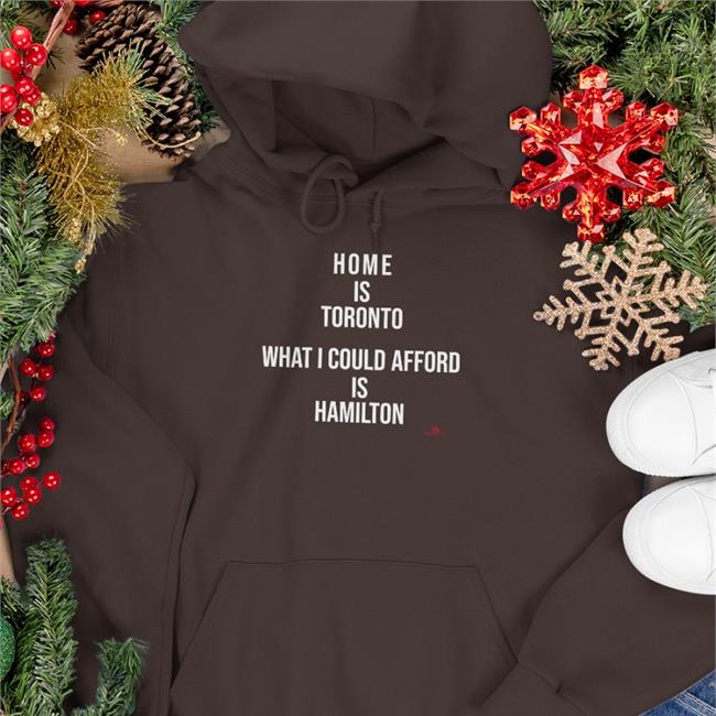 Home Is Toronto What I Could Afford Is Hamilton Tee Shirt