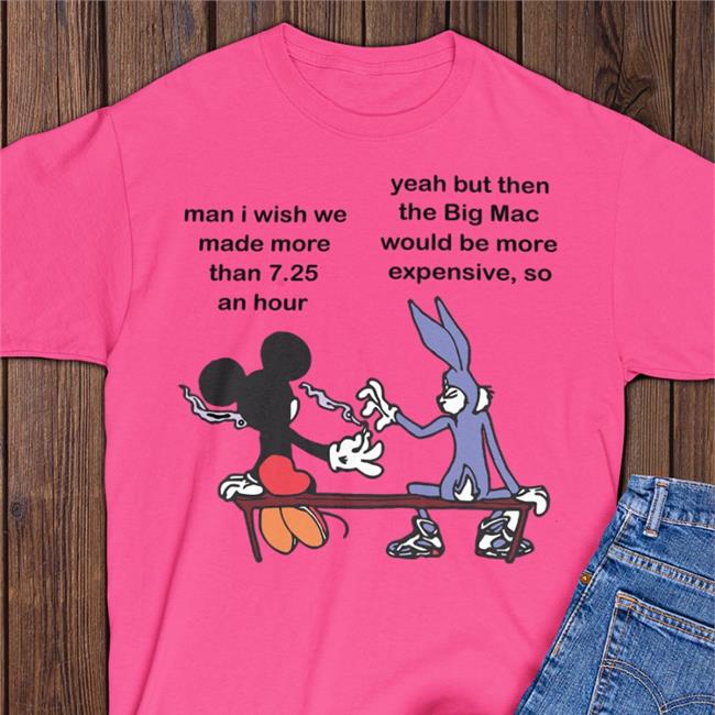 Obamaeracons Man I Wish Me Made More Than 7.25 An Hour Yeah But The Big Mac T Shirt Mickey & Bugs Bunny
