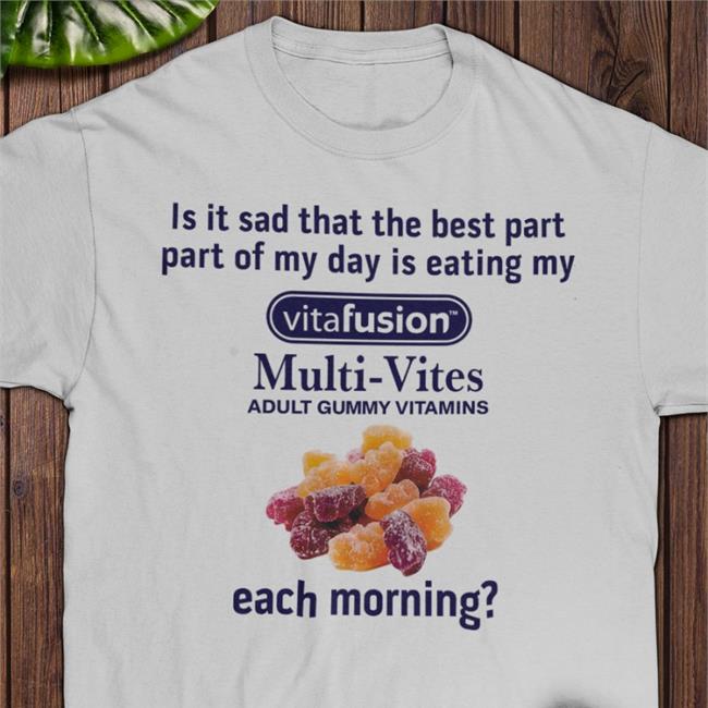 Shirts That Go Hard Shirtsthtgohard Is It Sad That The Best Part Part Of My Day Is Eating My Vitafusion Multi- Vites Adult Gummy Vitamins Each Morning Shirt