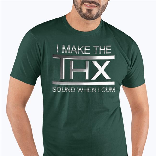 I Make The Thx Sound When I Cum Shirt