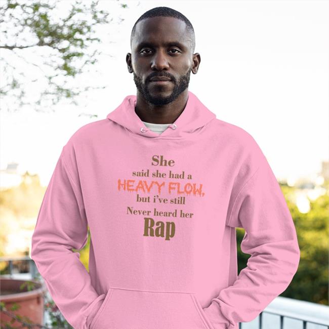 She Said She Had A Heavy Flow But I've Still Never Hear Her Rap T-Shirt