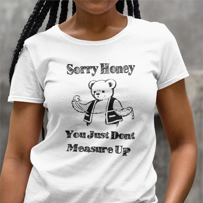 Shirts That Go Hard Sorry Honey You Just Don't Measure Up Hoodied Sweatshirt Shirtsthtgohard