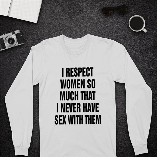 I Respect Women So Much That I Never Have Sex With Them Hoodie The Good Shirts Store