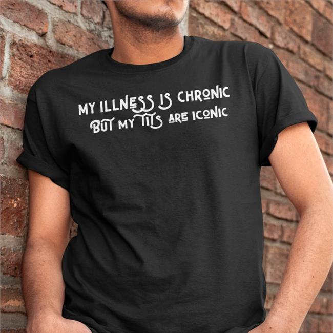 Elle My Illness Is Chronic But My Tits Are Iconic Shirt Elliehurer
