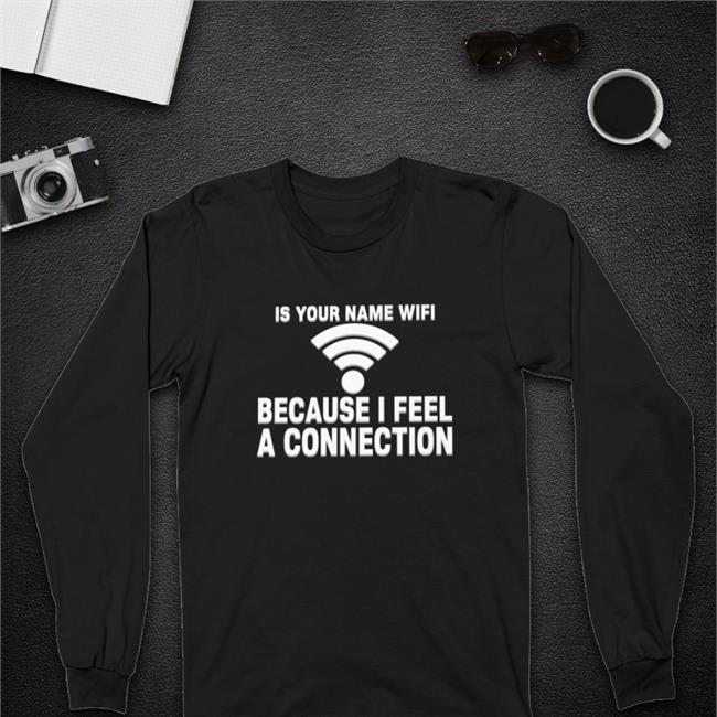 Is Your Name Wifi Because I Feel A Connection Shirts