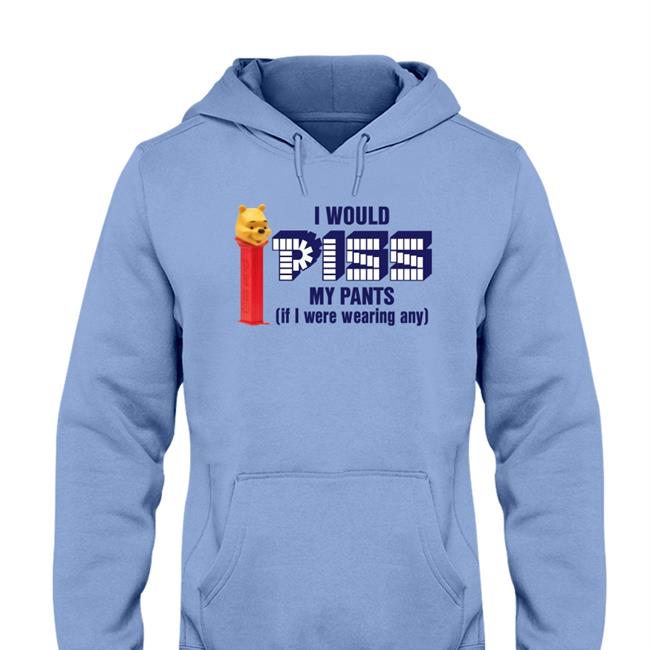 I Would Piss My Pants If I Were Wearing Any Hooded Sweatshirt