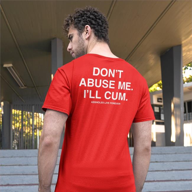 Shirts That Go Hard Don't Abuse Me I'll Cum Assholes Live Forever Hoodie Sweatshirt