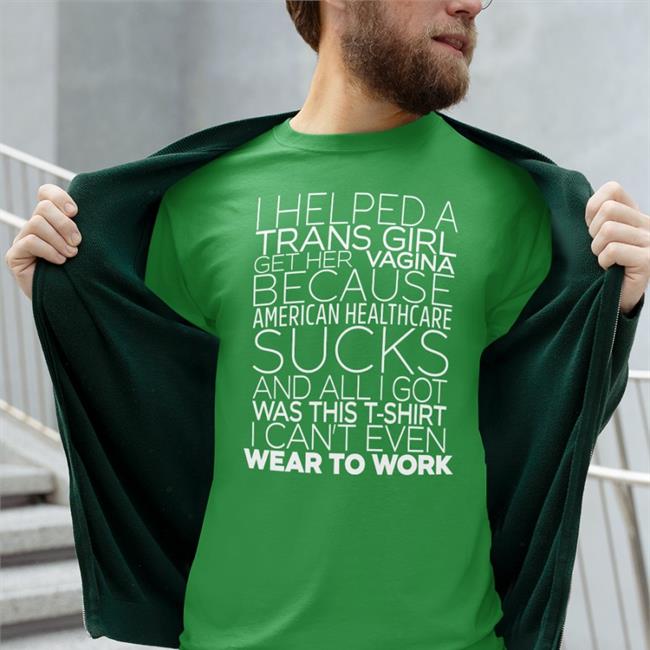 Shirts That Go Hard I Helped A Trans Girl Get Her Vagina Because American Healthcare Sucks Sweatshirt Shirtsthtgohard