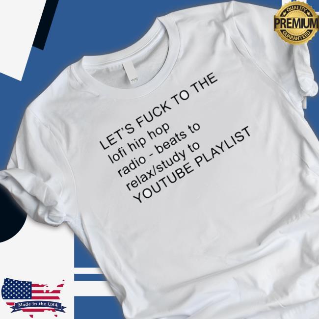 Official Let’S Fuck To The Lofi Hip Hop Radio Beats To Relax Study To Youtube Tee Shirt Official Let’S Fuck To The Lofi Hip Hop Radio Beats To Relax Study To Youtube Classic Shirt