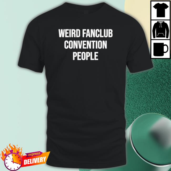 Weird Fanclub Convention People Shirts