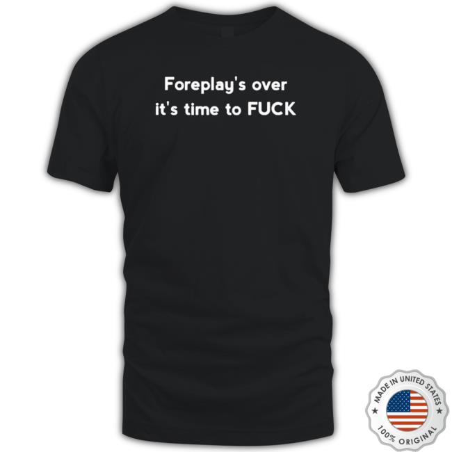 Foreplay Over It’S Time To Fuck Hoodie