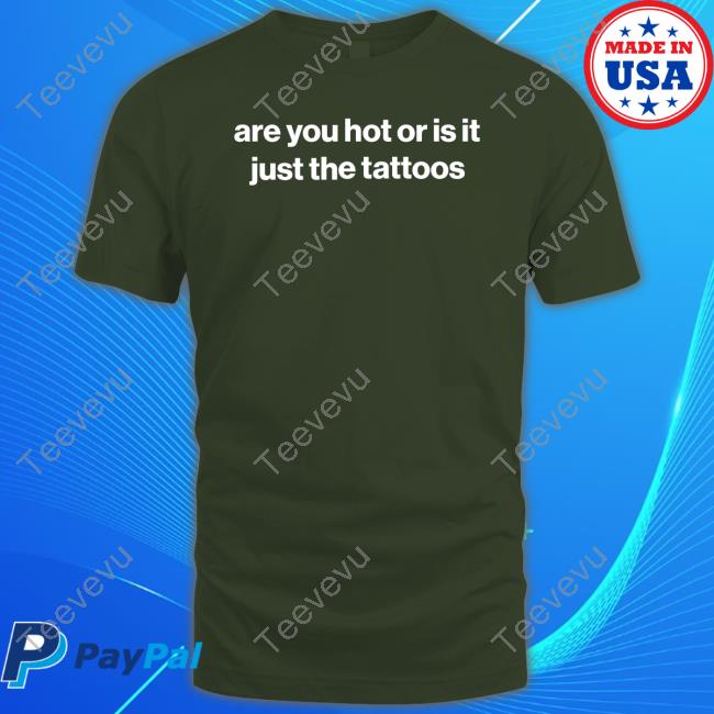Are You Hot Or Is It Just The Tattoos shirt, hoodie, tank top, sweater and long sleeve t-shirt