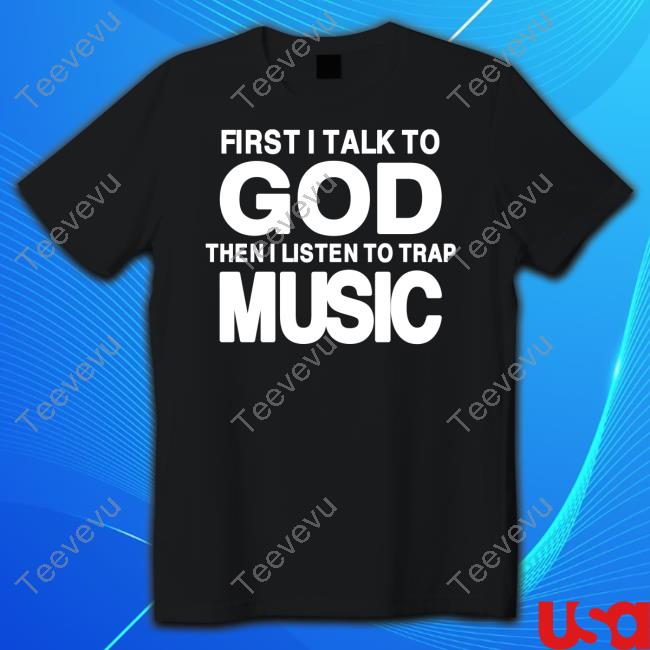 Official First I Talk To God Then I Listen To Trap Music Shirts