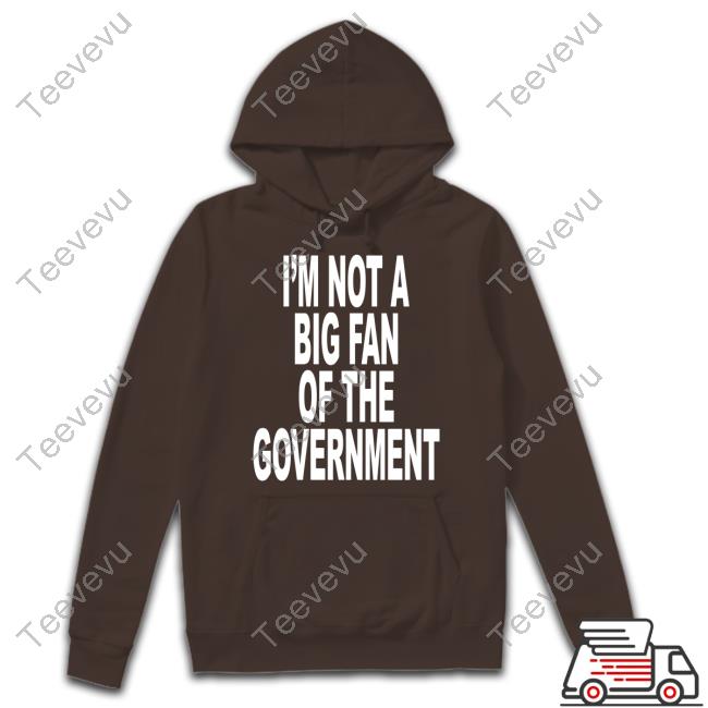 Shoprevive I'm Not A Big Fan Of The Government Funny Shirt I'm Not A Big Fan Of The Government T-Shirt Shoprevive