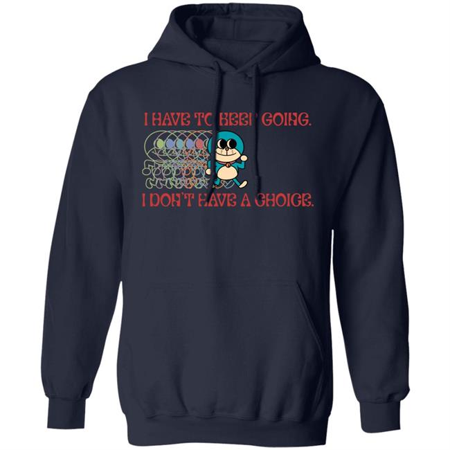 I Have To Keep Going I Don't Have A Choice Shirt Robcham I Have To Keep Going I Don't Have A Choice Shirt Robcham