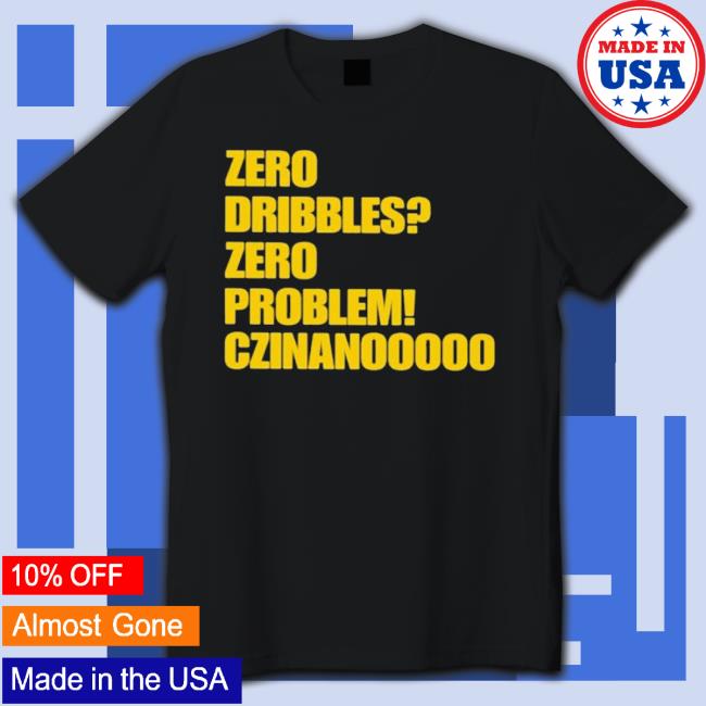 Zero Dribbles Zero Problem Czinanooooo Shirt