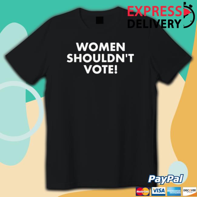 Official Women Shouldn’T Vote Hoodie Sweatshirt Women Shouldn’T Vote New Shirt
