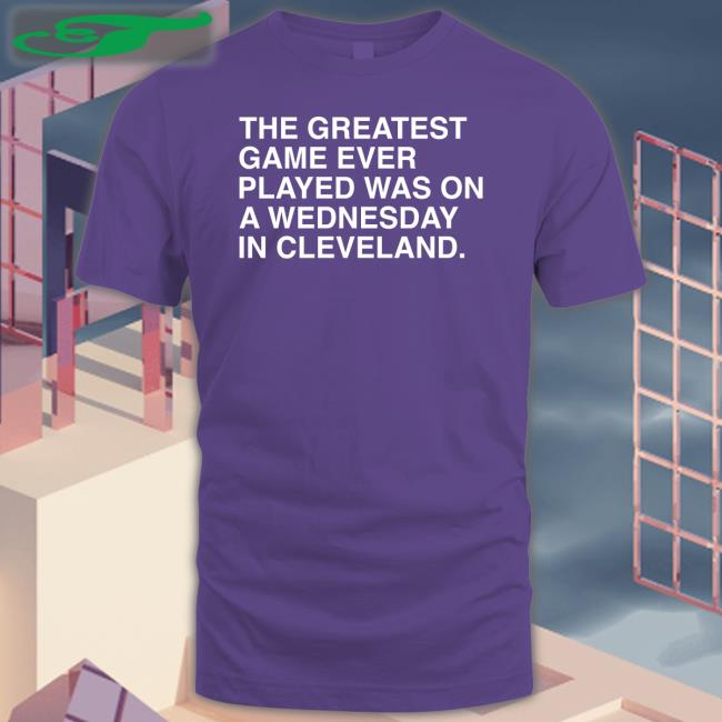 The Greatest Game Ever Played Was On A Wednesday In Cleveland Tee Shirts