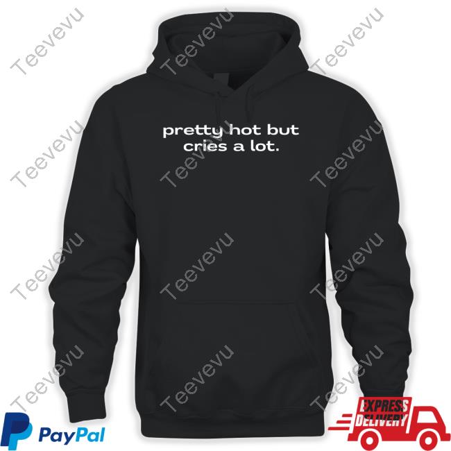 Pretty Hot But Cries A Lot Tee Shirt Nellies Print Studio Pretty Hot But Cries A Lot Hoodie Sweatshirt