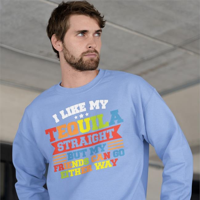 I Like My Tequila Straight But My Friends Can Go Either Way T Shirts Shirts That Go Hard