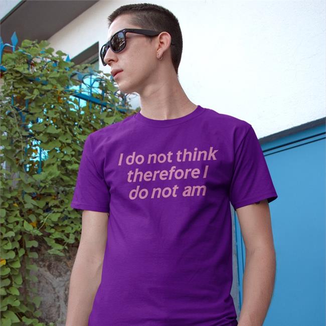 I Do Not Think Therefore I Do Not Am Shirt
