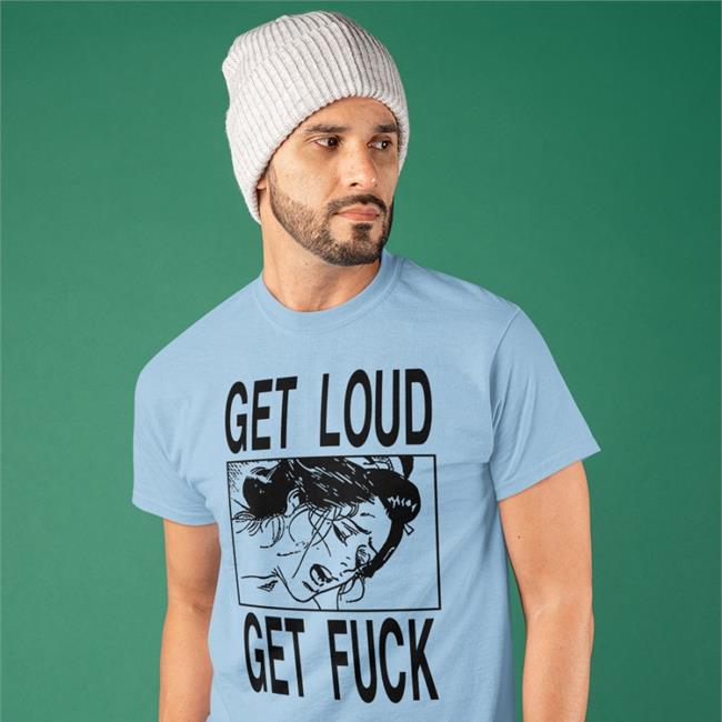 Shirts With Threatening Auras Get Loud Get Fuck Sweatshirt Disturbingshirt