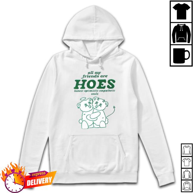 All My Friends Are Hoes Honest Optimistic Empathetic Souls Tee Shirt All My Friends Are Hoes Honest Optimistic Empathetic Souls shirt