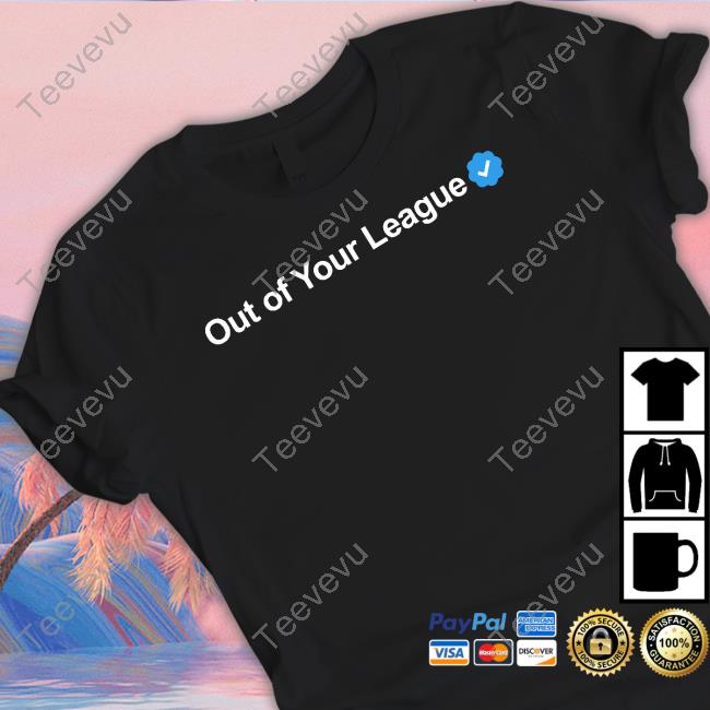 Out Of Your League Sweatshirt Gotfunny Out Of Your League T-Shirt