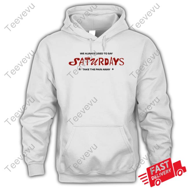 91Fkiore We Always Used To Say Saturdays Take The Pain Away Hooded Sweatshirt