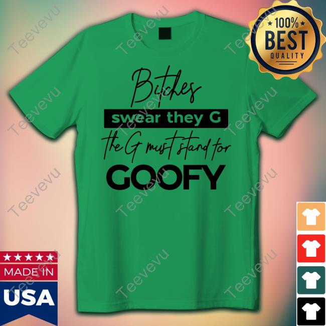 The Girl Dads Store Bitches Swear They G The G Must Stand For Goofy Hoodie