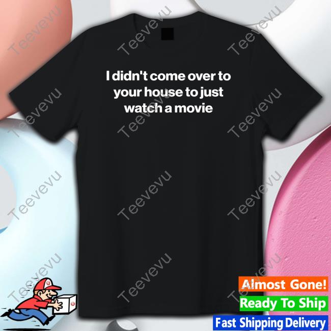 I Didn't Come Over To Your House To Just Watch A Movie Hoodie