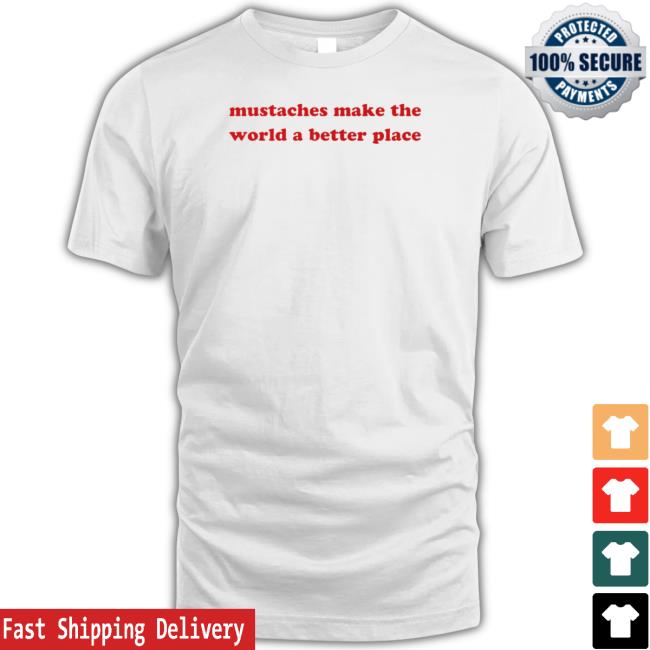 Mustaches Make The World A Better Place Tee Shirt
