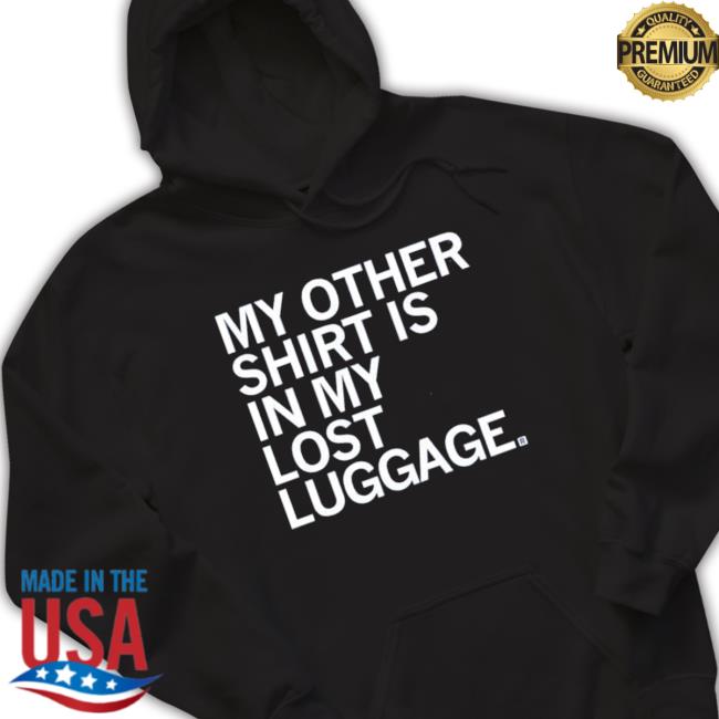 My Other Shirt Is In My Lost Luggage Sweatshirt My Other Shirt Is In My Lost Luggage Sweatshirts