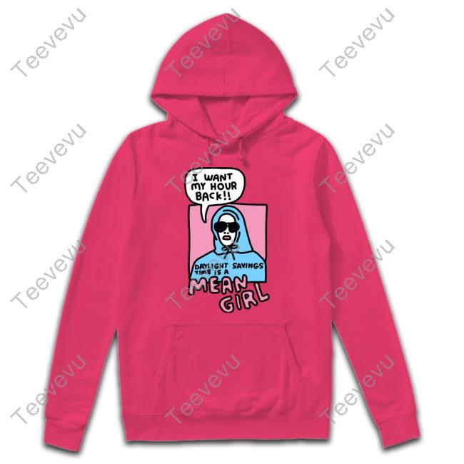 I Want My Hour Back Daylight Savings Time Is A Mean Girl Tee Zoebreadtok I Want My Hour Back Daylight Savings Time Is A Mean Girl Hoodie
