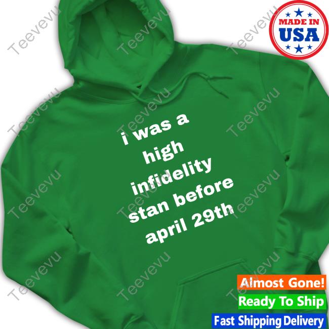Official I Was High Infidelity Stan Before April 29Th shirt Contrarianshit I Was High Infidelity Stan Before April 29Th shirt