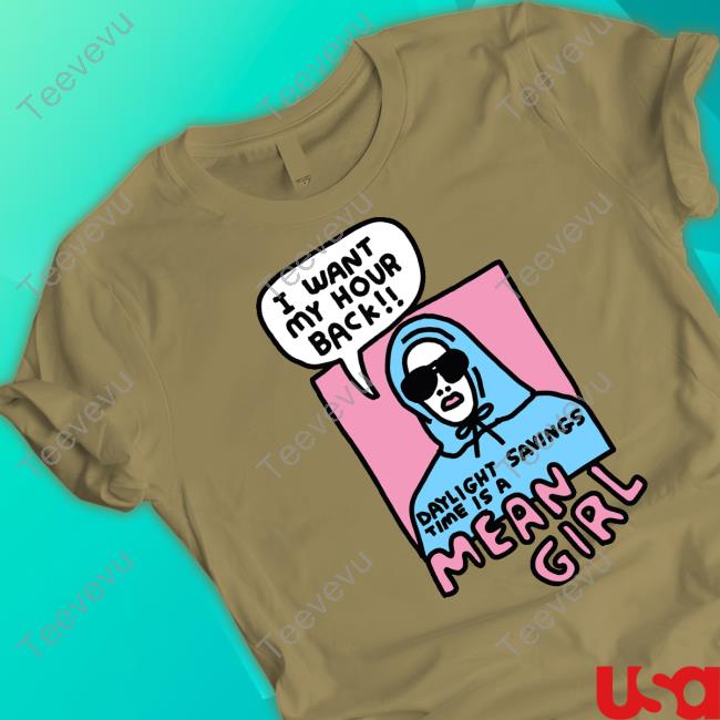 I Want My Hour Back Daylight Savings Time Is A Mean Girl Tee Zoebreadtok I Want My Hour Back Daylight Savings Time Is A Mean Girl Tees