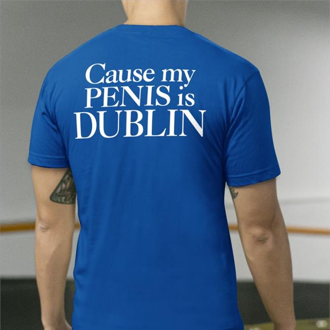 Cause My Penis Is Dublin T Shirt