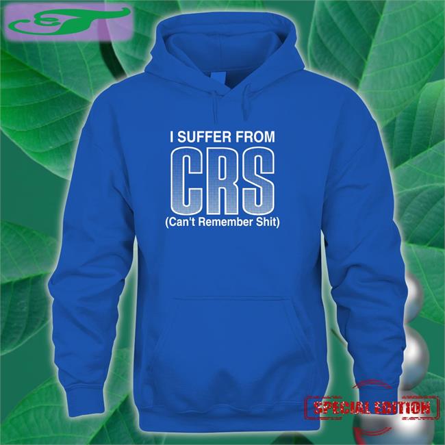 I Suffer From Crs Can’T Remember Shit Tees Shirts That Go Hard