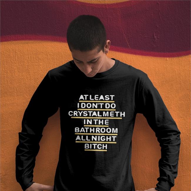 Shirts That Go Hard At Least I Don't Do Crystal Meth In The Bathroom All Night Bitch Sweatshirt Blue