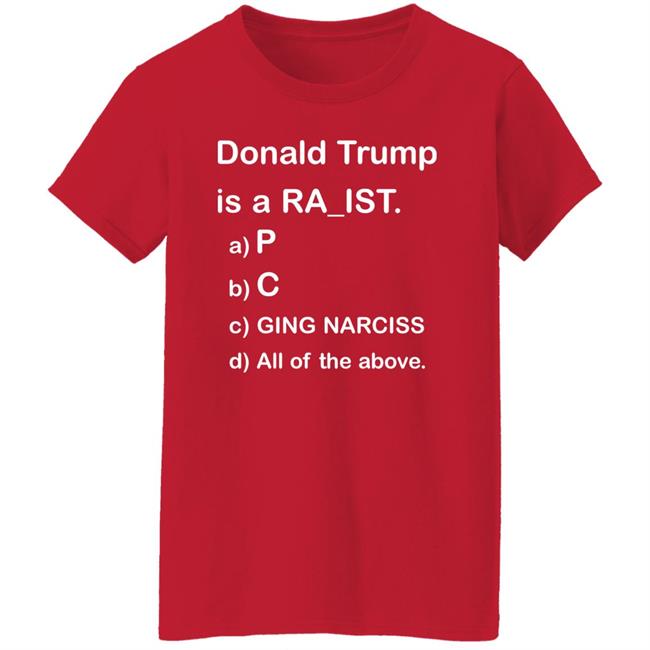 Donald Trump Is A Racist Shirt Donald Trump Is A Racist P C Ging Narciss All Of The Above Shirt Bob Lawrence --Obama Is #1 Donald Trump Is A Racist Shirt Donald Trump Is A Racist P C Ging Narciss All Of The Above Shirt Bob Lawrence --Obama Is #1