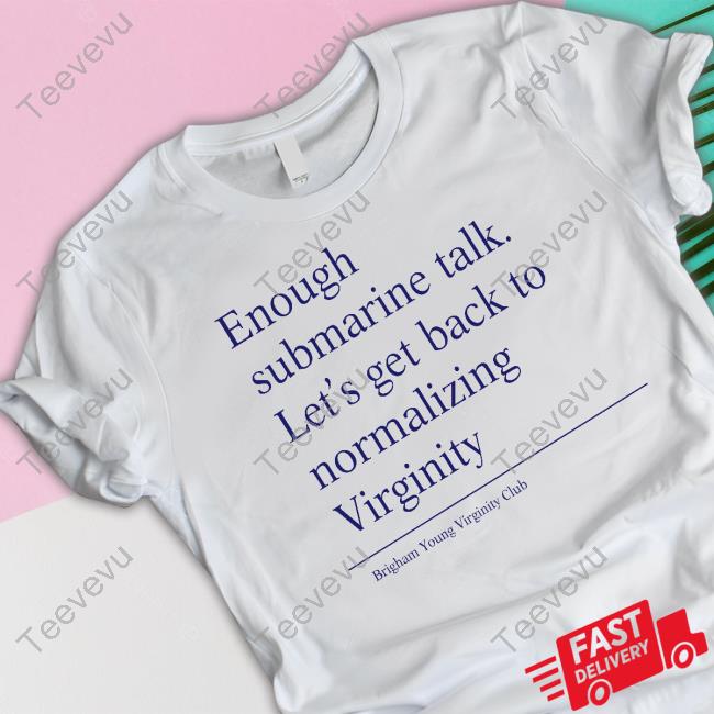 Enough Submarine Talk Let's Get Back To Normalizing Virginity Tee Shirt